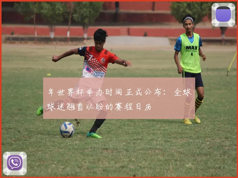 年世界杯举办时间正式公布：全球球迷翘首以盼的赛程日历