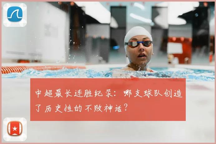 中超最长连胜纪录:哪支球队创造了历史性的不败神话?