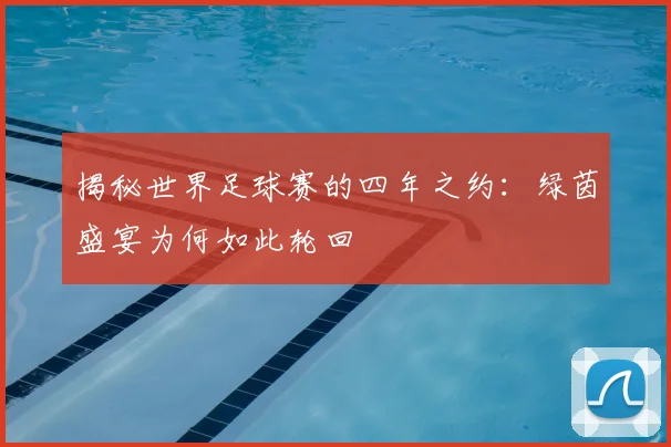 揭秘世界足球赛的四年之约:绿茵盛宴为何如此轮回
