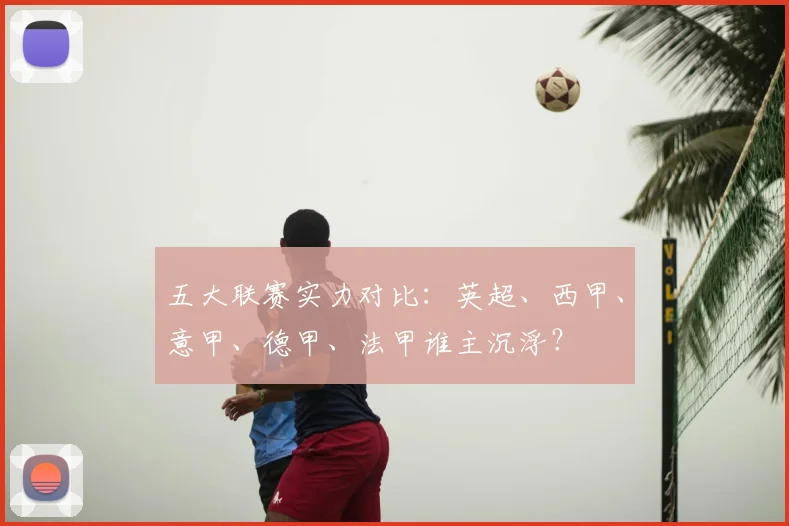 五大联赛实力对比:英超、西甲、意甲、德甲、法甲谁主沉浮?