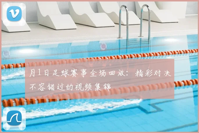 月1日足球赛事全场回放：精彩对决不容错过的视频集锦