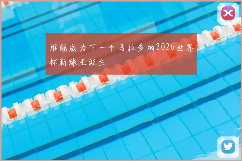 谁能成为下一个马拉多纳2026世界杯新球王诞生