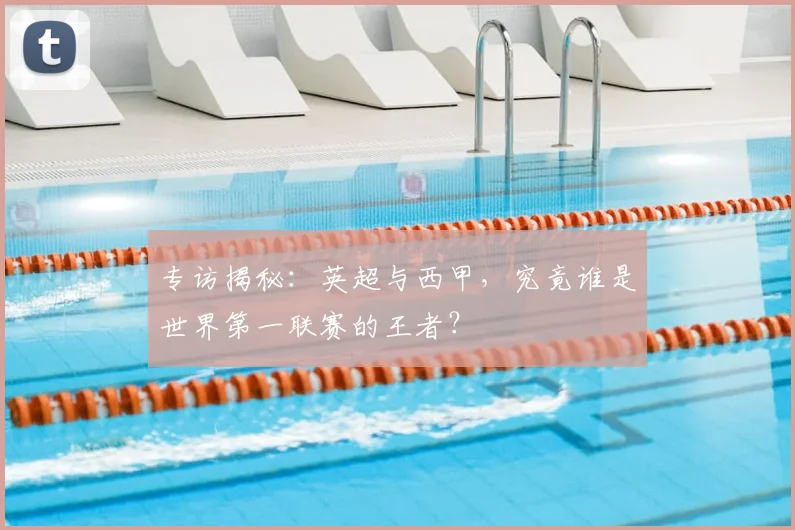 专访揭秘:英超与西甲,究竟谁是世界第一联赛的王者?
