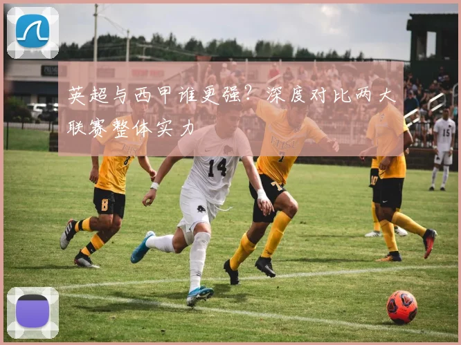 英超与西甲谁更强？深度对比两大联赛整体实力