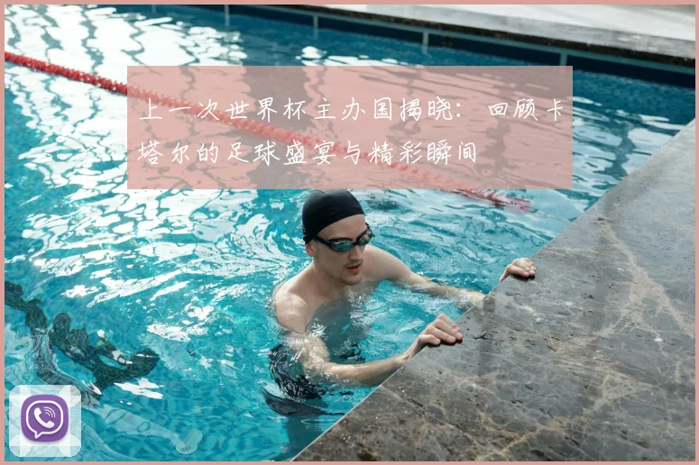 上一次世界杯主办国揭晓:回顾卡塔尔的足球盛宴与精彩瞬间