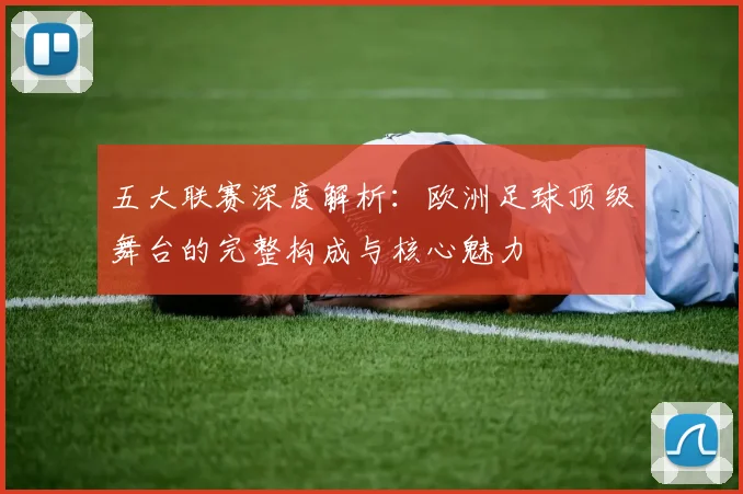 五大联赛深度解析：欧洲足球顶级舞台的完整构成与核心魅力