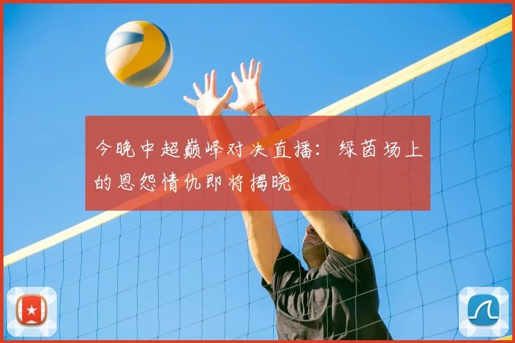 今晚中超巅峰对决直播：绿茵场上的恩怨情仇即将揭晓