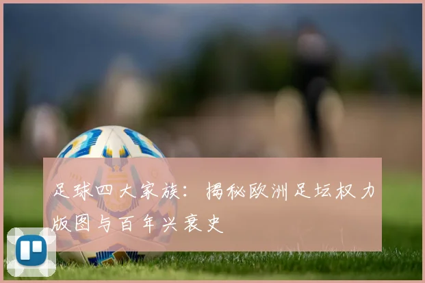 足球四大家族:揭秘欧洲足坛权力版图与百年兴衰史