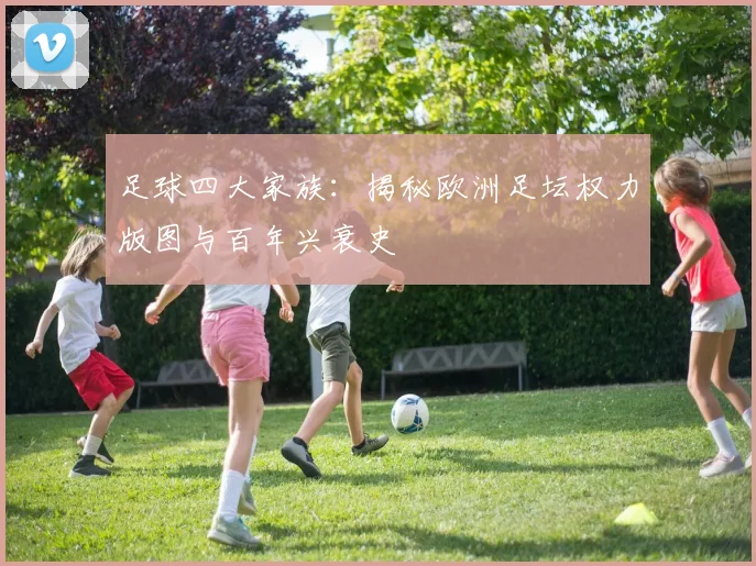 足球四大家族：揭秘欧洲足坛权力版图与百年兴衰史