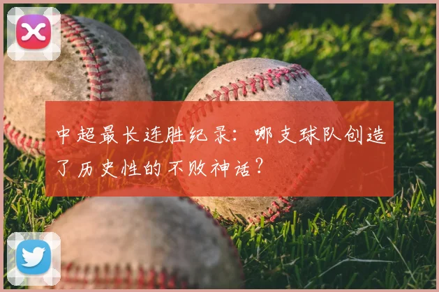 中超最长连胜纪录:哪支球队创造了历史性的不败神话?