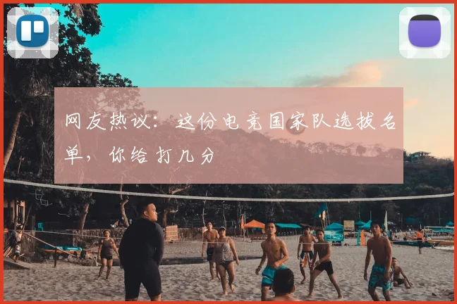 网友热议：这份电竞国家队选拔名单，你给打几分