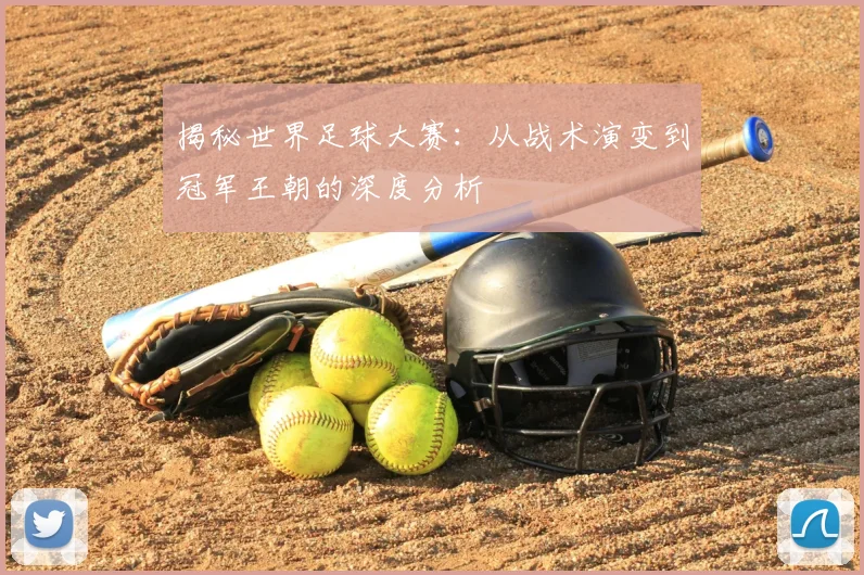 揭秘世界足球大赛：从战术演变到冠军王朝的深度分析