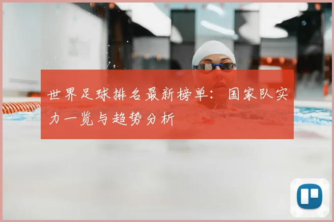世界足球排名最新榜单：国家队实力一览与趋势分析