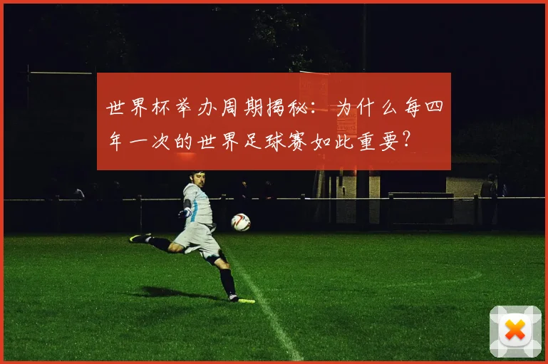 世界杯举办周期揭秘:为什么每四年一次的世界足球赛如此重要?