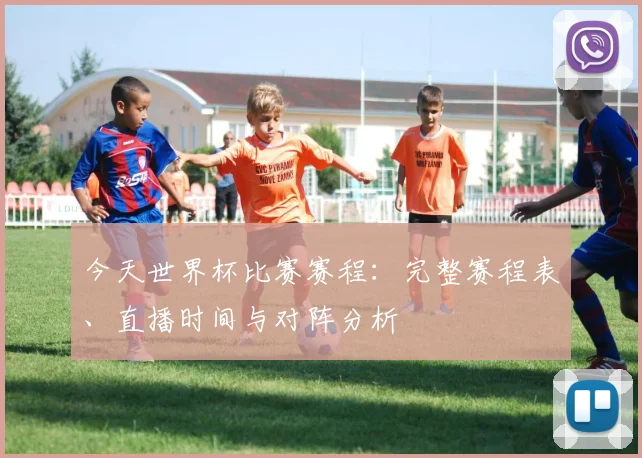 今天世界杯比赛赛程:完整赛程表、直播时间与对阵分析